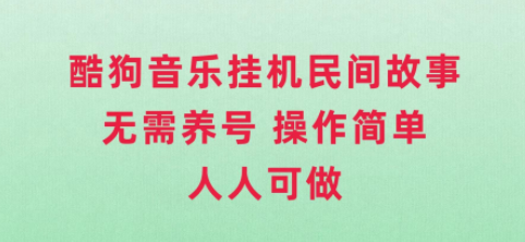 酷狗音乐项目：民间故事，无需养号，操作简单人人都可做