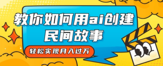 用ai创建民间故事，轻松实现月入过W