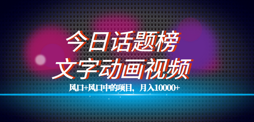 文字动画视频+今日话题2.0项目教程，平台扶持流量，月入五位数